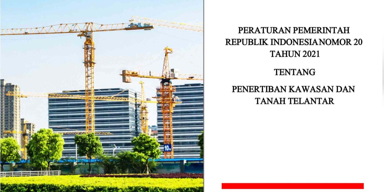 Peraturan Pemerintah Republik Indonesia Nomor 20 Tahun 2021 Tentang Penertiban Kawasan dan Tanah Telantar dalam Satu Naskah